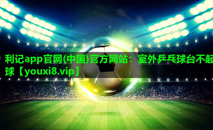 室外乒乓球台不起球 室外乒乓球台不起球
