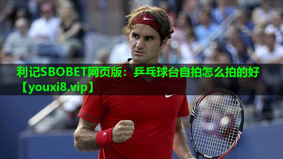 乒乓球台自拍怎么拍的好 乒乓球台自拍怎么拍的好
