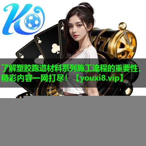 了解塑胶跑道材料系列施工流程的重要性,精彩内容一网打尽! 了解塑胶跑道材料系列施工流程的重要性,精彩内容一网打尽!