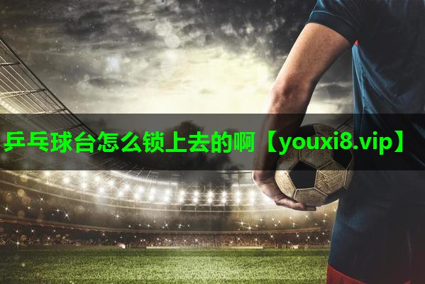 乒乓球台怎么锁上去的啊