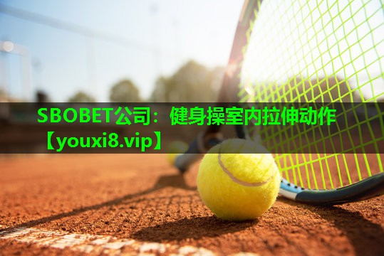 SBOBET公司：健身操室内拉伸动作