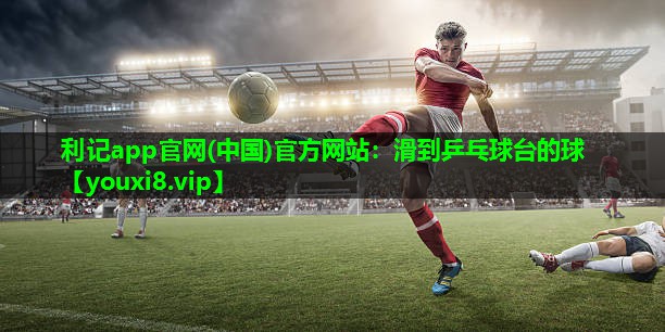利记app官网(中国)官方网站：滑到乒乓球台的球