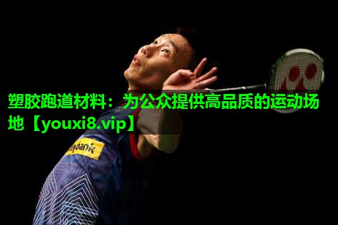 塑胶跑道材料：为公众提供高品质的运动场地
