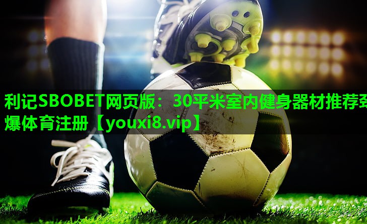 利记SBOBET网页版：30平米室内健身器材推荐劲爆体育注册