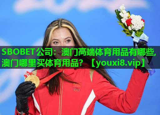 SBOBET公司：澳门高端体育用品有哪些,澳门哪里买体育用品？