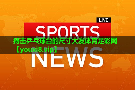 搏击乒乓球台的尺寸大发体育足彩网