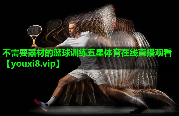 不需要器材的篮球训练五星体育在线直播观看