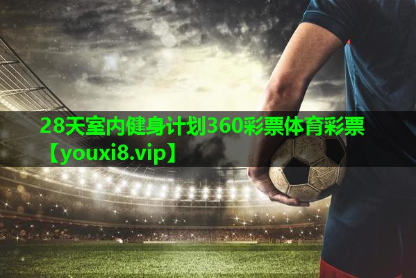 28天室内健身计划360彩票体育彩票