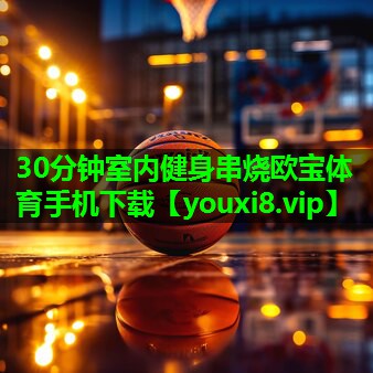 30分钟室内健身串烧欧宝体育手机下载