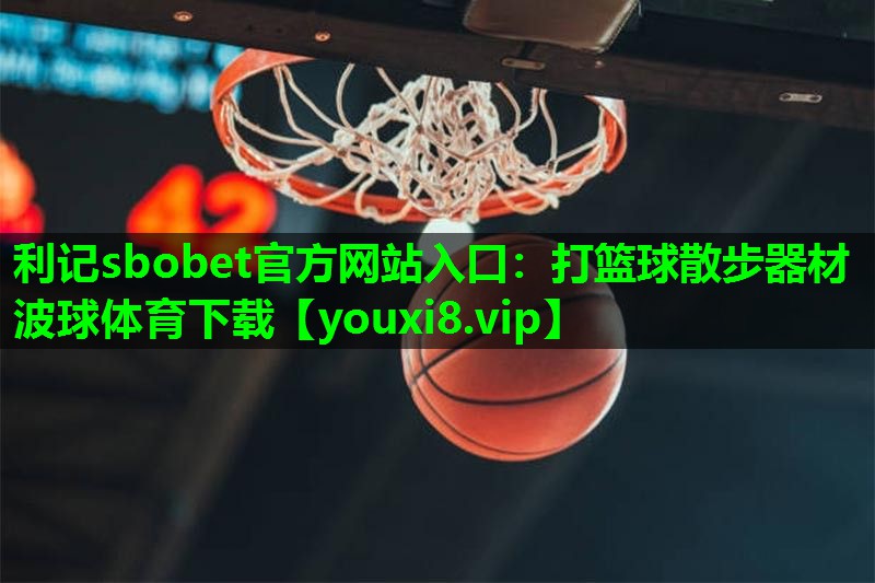 利记sbobet官方网站入口：打篮球散步器材波球体育下载