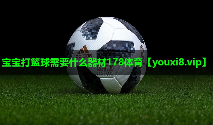 宝宝打篮球需要什么器材178体育
