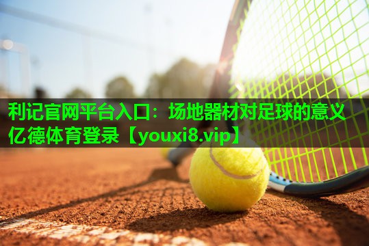 利记官网平台入口：场地器材对足球的意义亿德体育登录