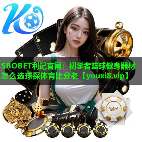 SBOBET利记官网：初学者篮球健身器材怎么选球探体育比分老