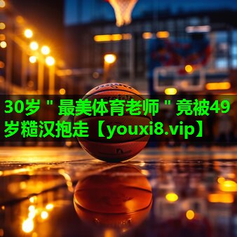 30岁＂最美体育老师＂竟被49岁糙汉抱走
