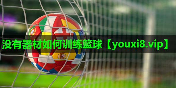 没有器材如何训练篮球 没有器材如何训练篮球